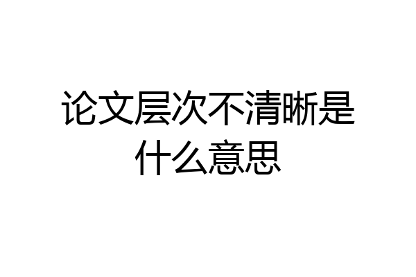 论文层次不清晰是什么意思