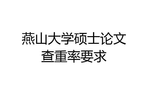 燕山大学硕士论文查重率要求