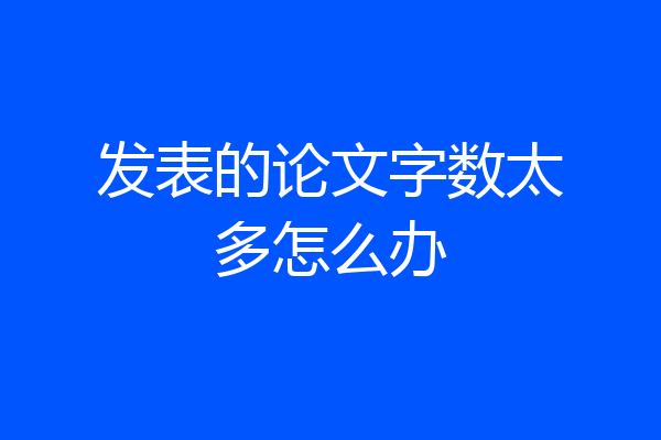 发表的论文字数太多怎么办