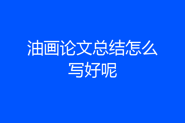 油画论文总结怎么写好呢