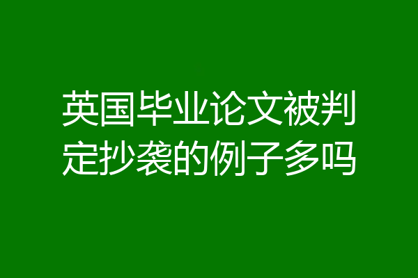 英国毕业论文被判定抄袭的例子多吗