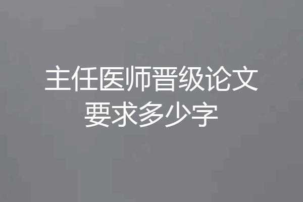 主任医师晋级论文要求多少字