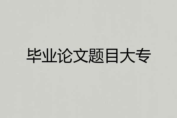 毕业论文题目大专