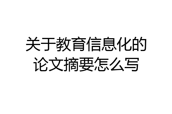关于教育信息化的论文摘要怎么写