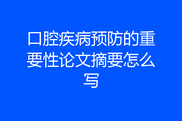 口腔疾病预防的重要性论文摘要怎么写