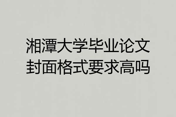 湘潭大学毕业论文封面格式要求高吗