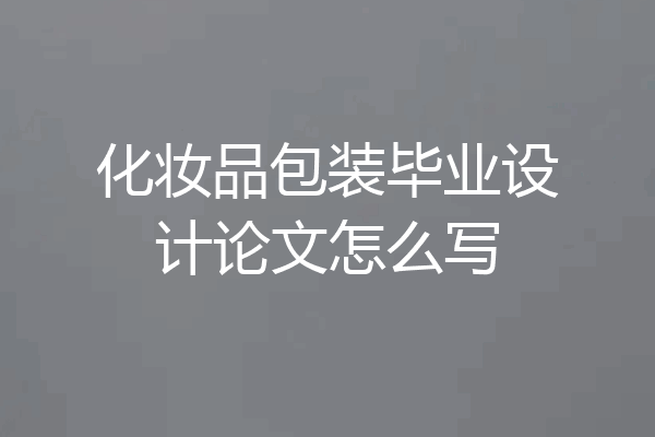 化妆品包装毕业设计论文怎么写