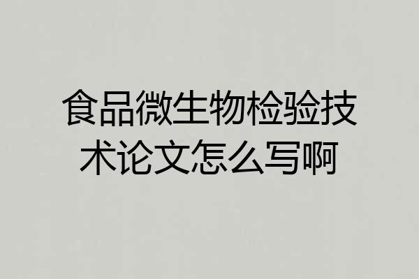 食品微生物检验技术论文怎么写啊