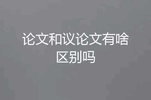 论文和议论文有啥区别吗
