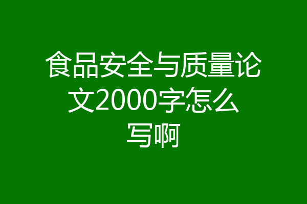 食品安全与质量论文2000字怎么写啊