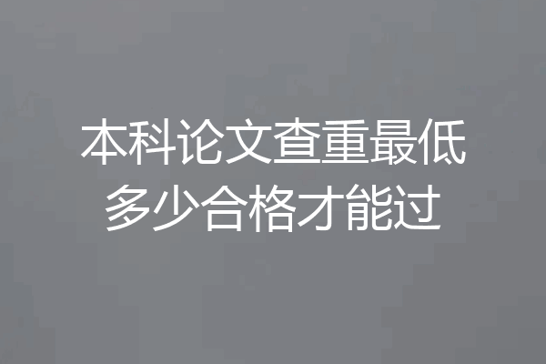 本科论文查重最低多少合格才能过