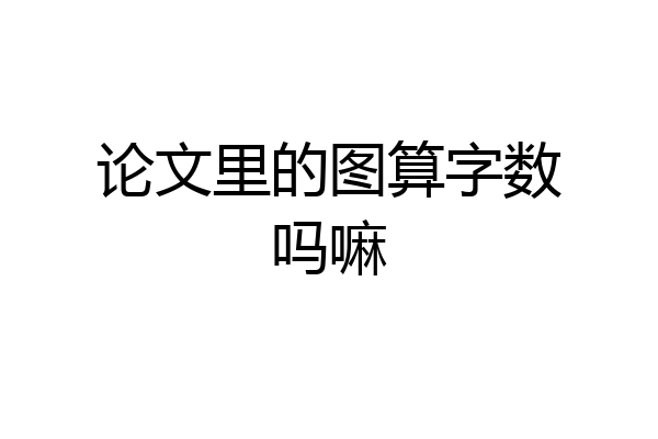 论文里的图算字数吗嘛