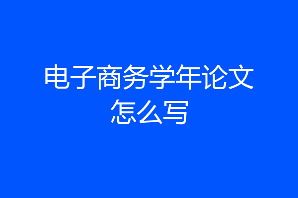 电子商务学年论文怎么写