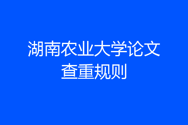 湖南农业大学论文查重规则
