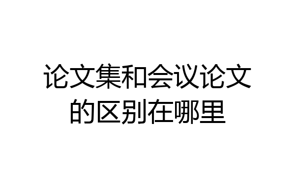 论文集和会议论文的区别在哪里