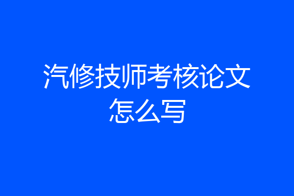 汽修技师考核论文怎么写