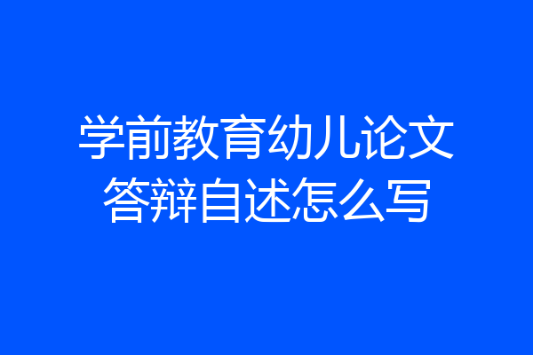 学前教育幼儿论文答辩自述怎么写