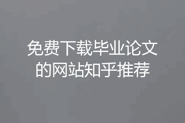 免费下载毕业论文的网站知乎推荐