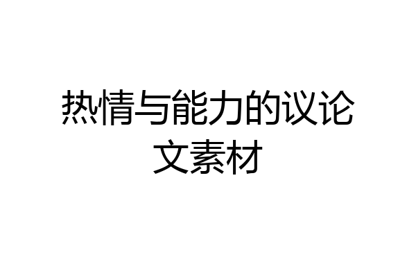 热情与能力的议论文素材