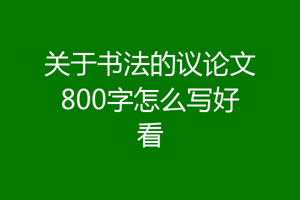 关于书法的议论文800字怎么写好看
