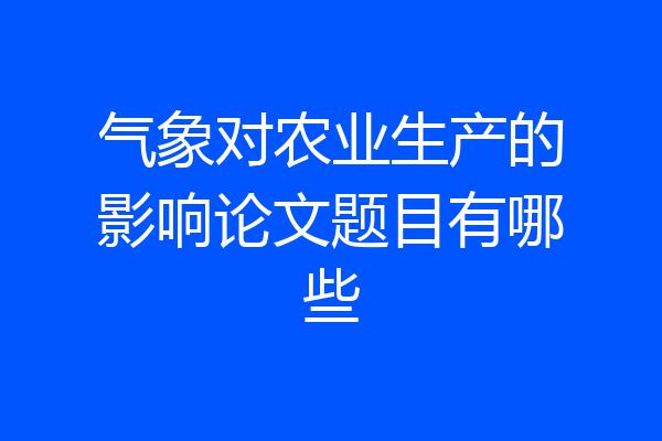 气象对农业生产的影响论文题目有哪些