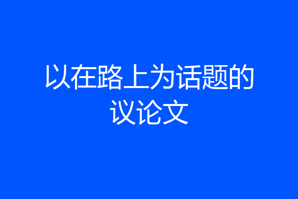 以在路上为话题的议论文