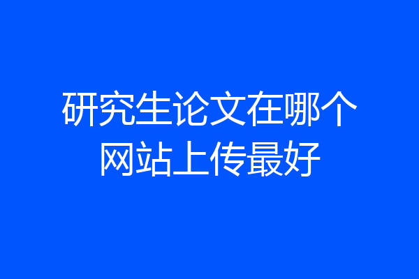 研究生论文在哪个网站上传最好