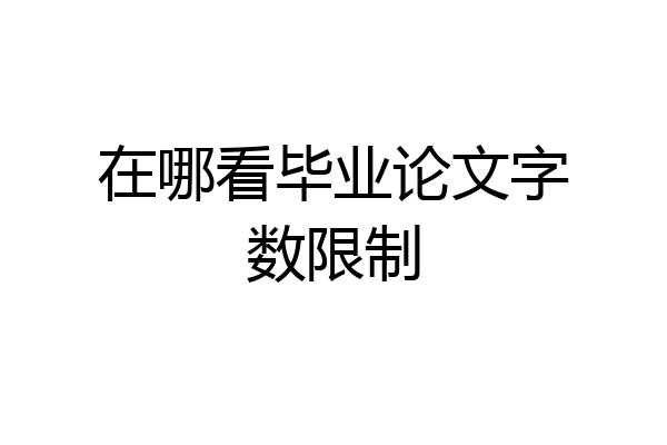 在哪看毕业论文字数限制