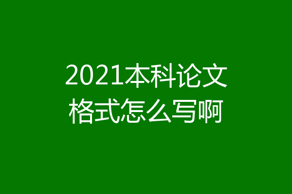 2021本科论文格式怎么写啊