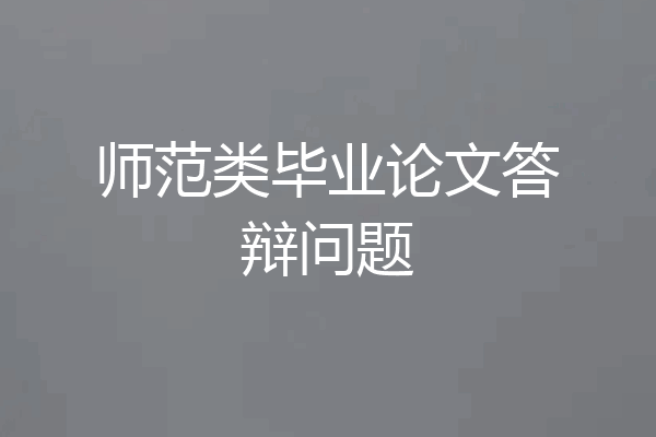 师范类毕业论文答辩问题