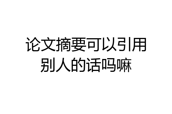 论文摘要可以引用别人的话吗嘛