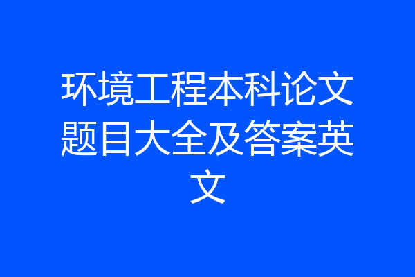 环境工程本科论文题目大全及答案英文