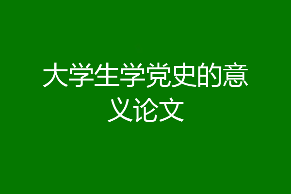 大学生学党史的意义论文