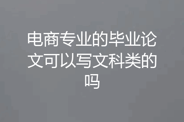 电商专业的毕业论文可以写文科类的吗
