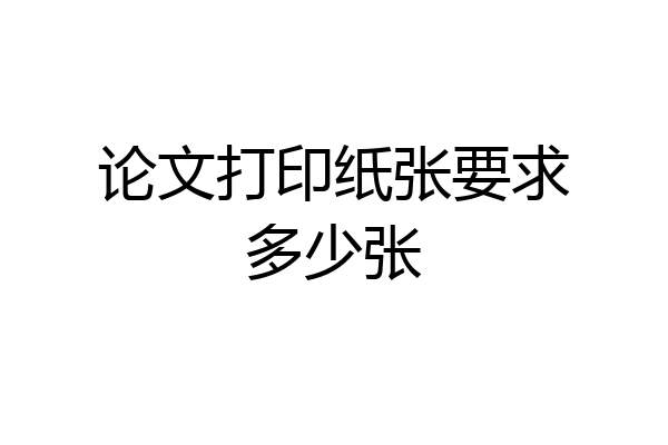论文打印纸张要求多少张