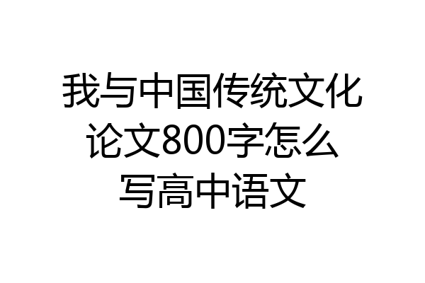 我与中国传统文化论文800字怎么写高中语文