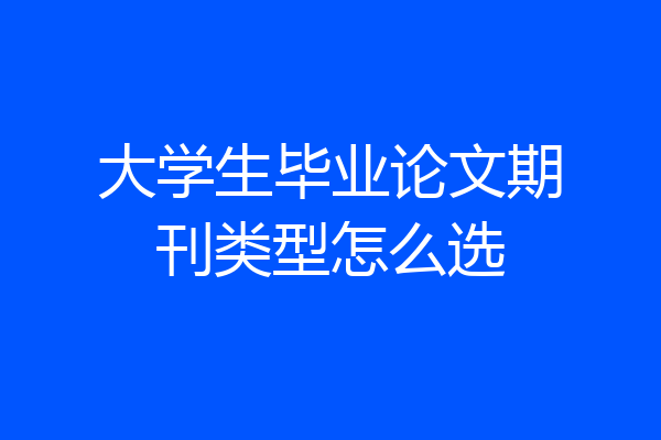 大学生毕业论文期刊类型怎么选