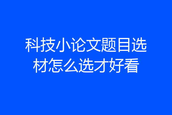 科技小论文题目选材怎么选才好看