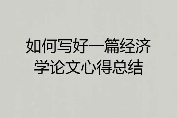 如何写好一篇经济学论文心得总结