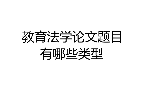 教育法学论文题目有哪些类型