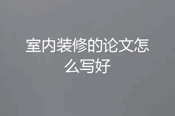 室内装修的论文怎么写好