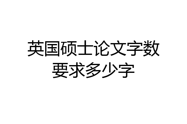 英国硕士论文字数要求多少字