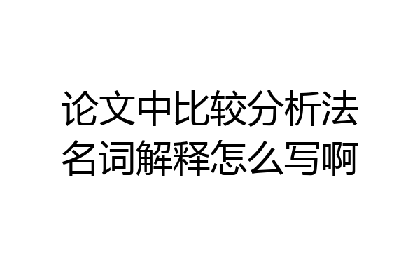论文中比较分析法名词解释怎么写啊