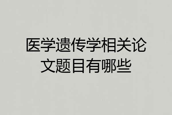 医学遗传学相关论文题目有哪些