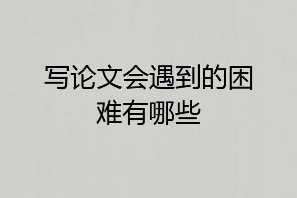 写论文会遇到的困难有哪些