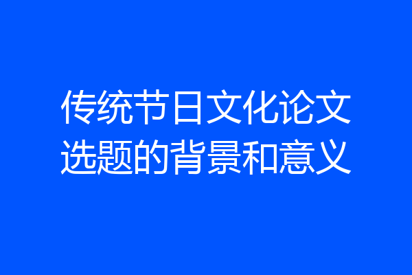 传统节日文化论文选题的背景和意义