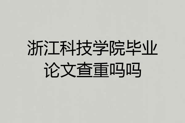 浙江科技学院毕业论文查重吗吗
