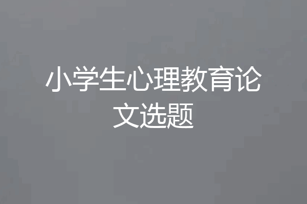 小学生心理教育论文选题