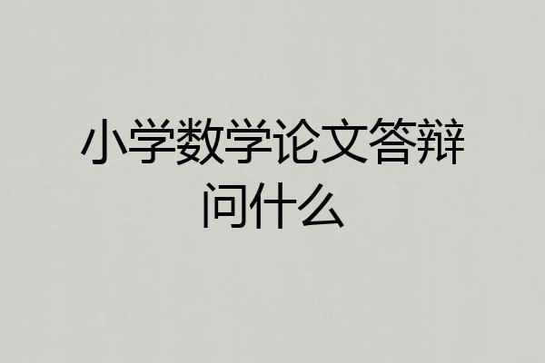小学数学论文答辩问什么
