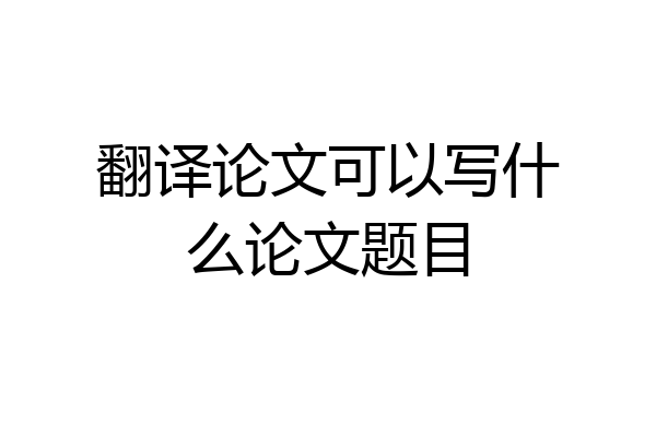 翻译论文可以写什么论文题目